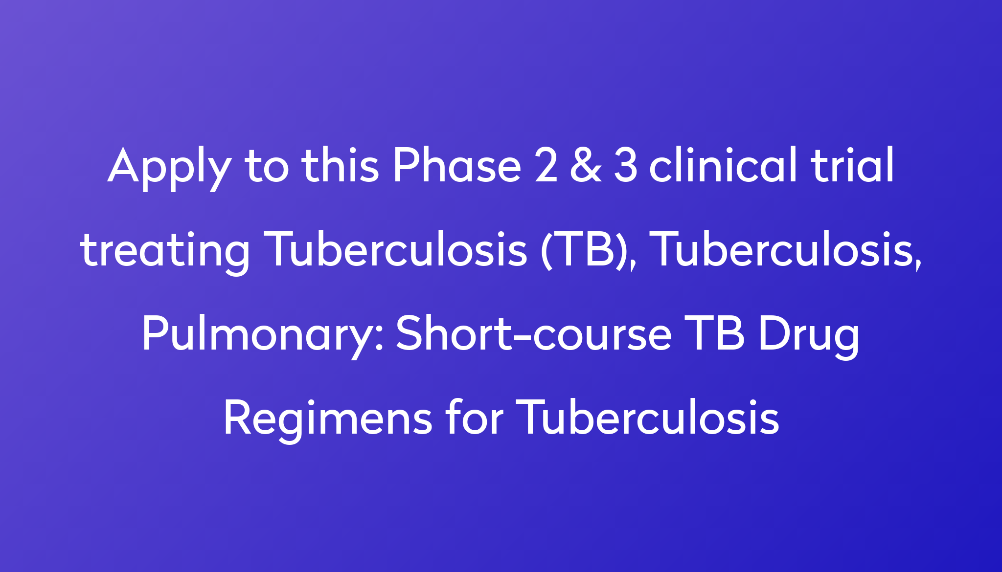 Short Course TB Drug Regimens For Tuberculosis Clinical Trial 2024 Power   Apply To This Phase 2 & 3 Clinical Trial Treating Tuberculosis (TB), Tuberculosis, Pulmonary %0A%0AShort Course TB Drug Regimens For Tuberculosis 